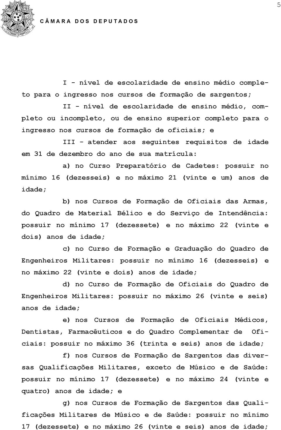 no mínimo 16 (dezesseis) e no máximo 21 (vinte e um) anos de idade; b) nos Cursos de Formação de Oficiais das Armas, do Quadro de Material Bélico e do Serviço de Intendência: possuir no mínimo 17