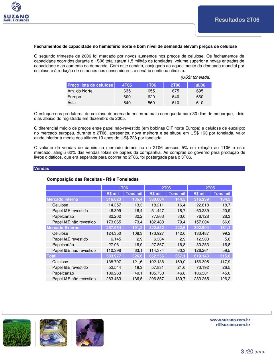 Com este cenário, conjugado ao aquecimento da demanda mundial por celulose e à redução de estoques nos consumidores o cenário continua otimista.