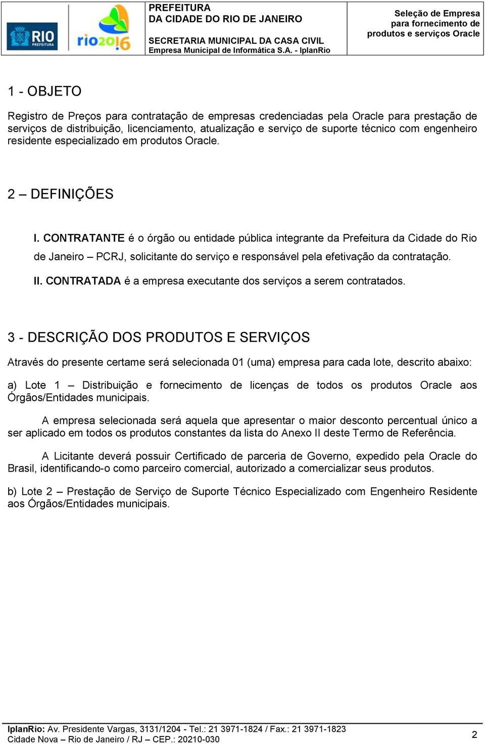 CONTRATANTE é o órgão ou entidade pública integrante da Prefeitura da Cidade do Rio de Janeiro PCRJ, solicitante do serviço e responsável pela efetivação da contratação. II.