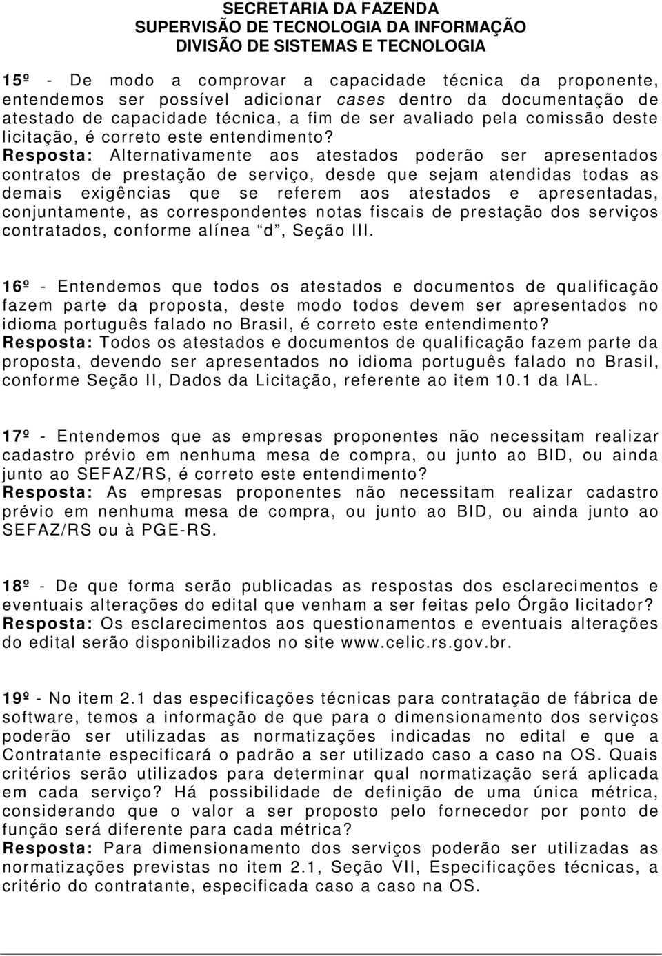 Resposta: Alternativamente aos atestados poderão ser apresentados contratos de prestação de serviço, desde que sejam atendidas todas as demais exigências que se referem aos atestados e apresentadas,