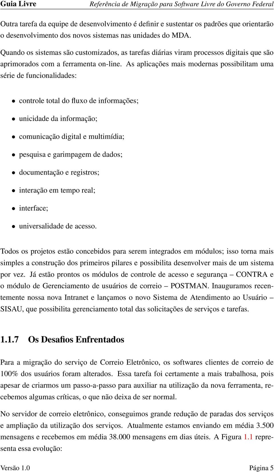 As aplicações mais modernas possibilitam uma série de funcionalidades: controle total do fluxo de informações; unicidade da informação; comunicação digital e multimídia; pesquisa e garimpagem de