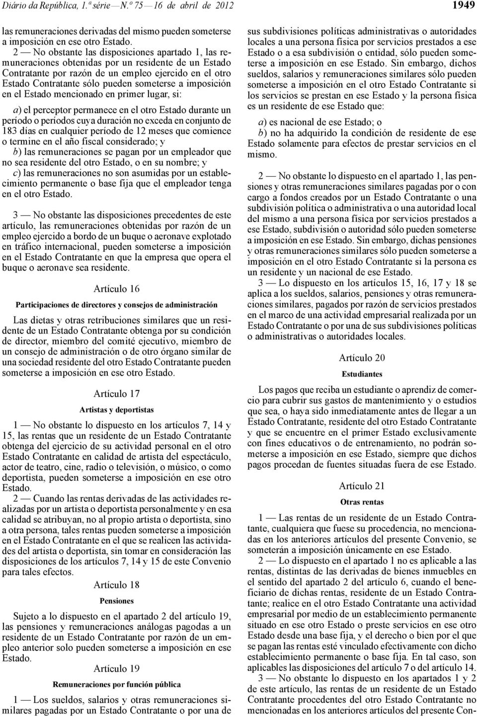 a imposición en el Estado mencionado en primer lugar, si: a) el perceptor permanece en el otro Estado durante un período o períodos cuya duración no exceda en conjunto de 183 días en cualquier