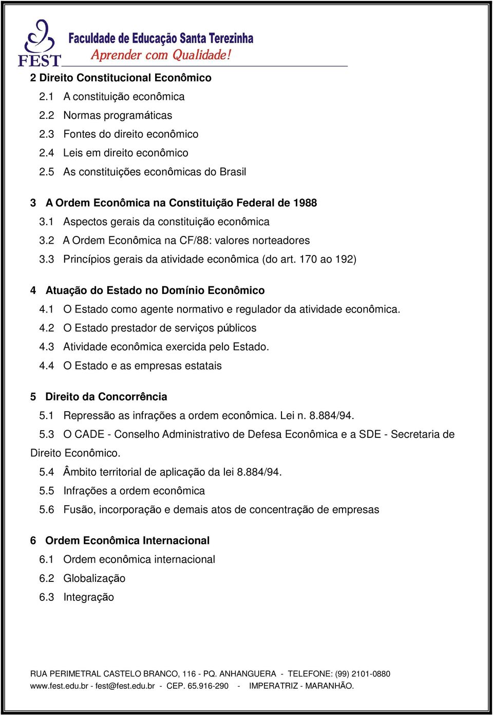 3 Princípios gerais da atividade econômica (do art. 170 ao 192) 4 Atuação do Estado no Domínio Econômico 4.1 O Estado como agente normativo e regulador da atividade econômica. 4.2 O Estado prestador de serviços públicos 4.