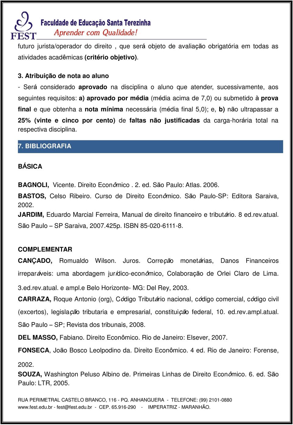 final e que obtenha a nota mínima necessária (média final 5,0); e, b) não ultrapassar a 25% (vinte e cinco por cento) de faltas não justificadas da carga-horária total na respectiva disciplina. 7.