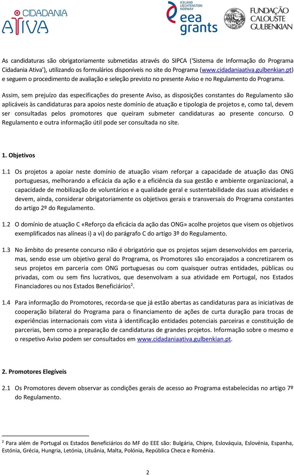 Assim, sem prejuízo das especificações do presente Aviso, as disposições constantes do Regulamento são aplicáveis às candidaturas para apoios neste domínio de atuação e tipologia de projetos e, como