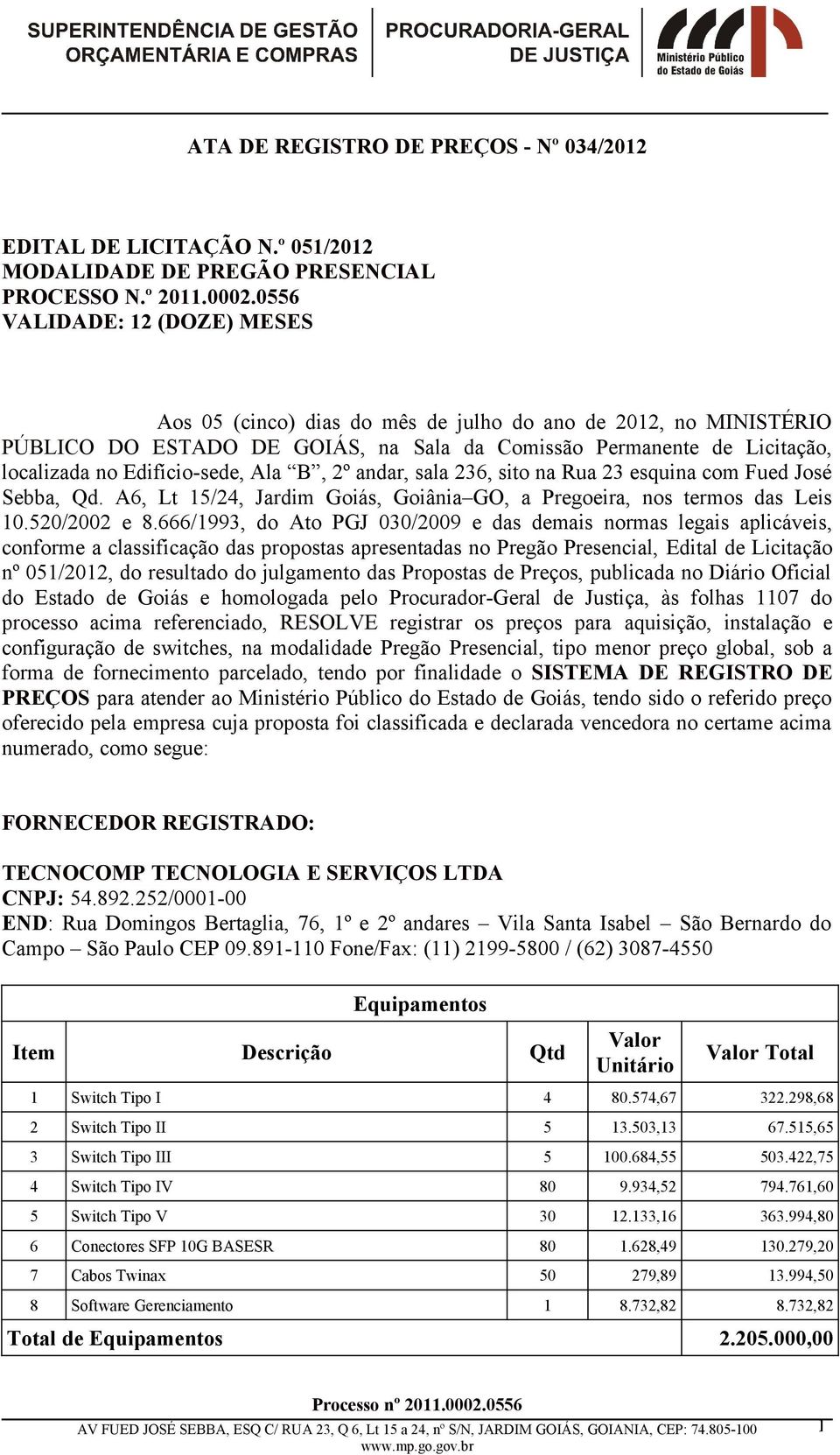 B, 2º andar, sala 236, sito na Rua 23 esquina com Fued José Sebba, Qd. A6, Lt /24, Jardim Goiás, Goiânia GO, a Pregoeira, nos termos das Leis 0.20/2002 e 8.