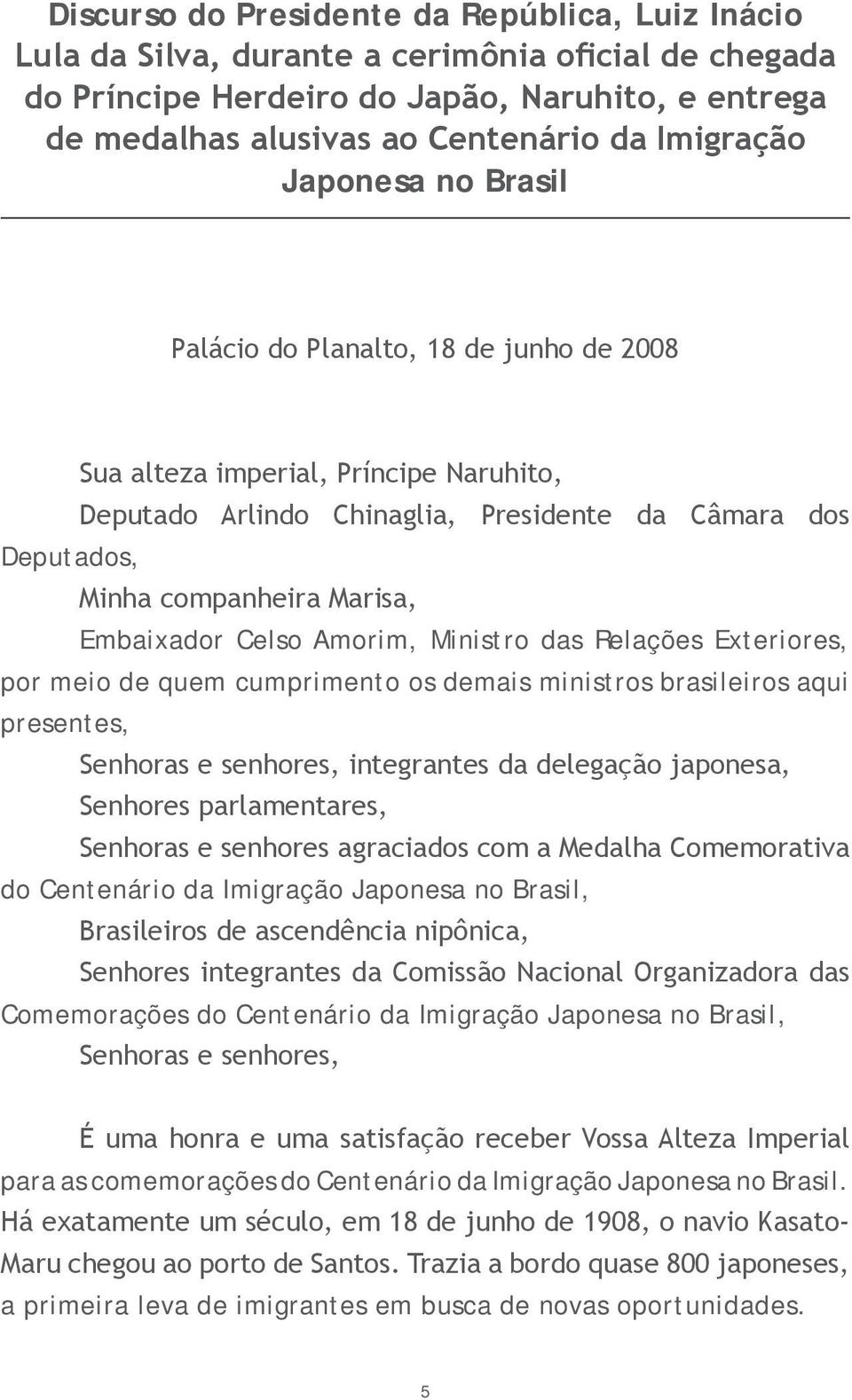 Embaixador Celso Amorim, Ministro das Relações Exteriores, por meio de quem cumprimento os demais ministros brasileiros aqui presentes, Senhoras e senhores, integrantes da delegação japonesa,