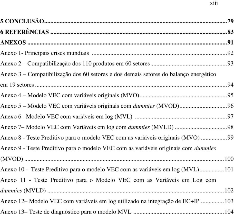 ..95 Anexo 5 Modelo VEC com variáveis originais com dummies (MVOD)...96 Anexo 6 Modelo VEC com variáveis em log (MVL)...97 Anexo 7 Modelo VEC com Variáveis em log com dummies (MVLD).