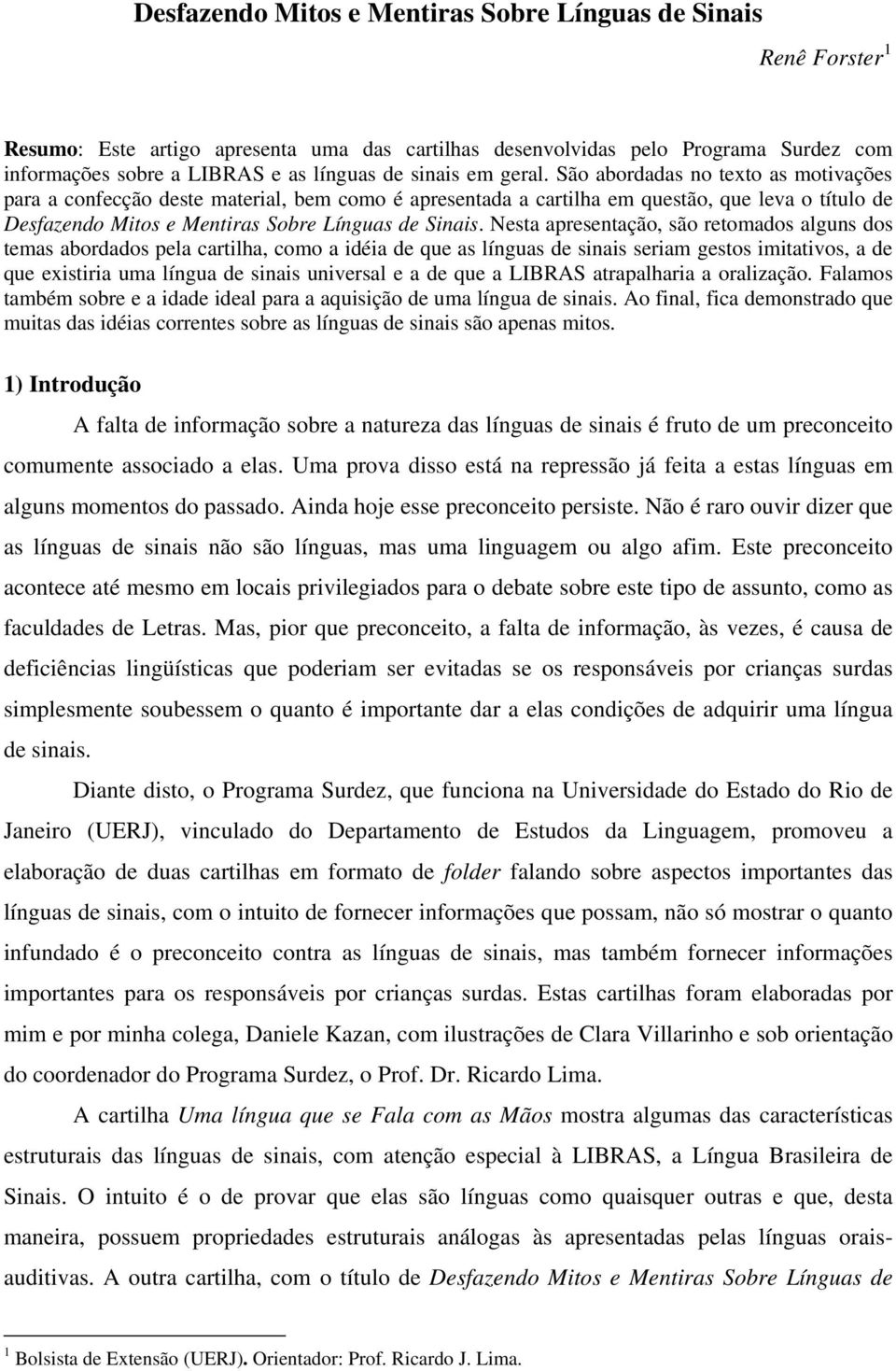 São abordadas no texto as motivações para a confecção deste material, bem como é apresentada a cartilha em questão, que leva o título de Desfazendo Mitos e Mentiras Sobre Línguas de Sinais.