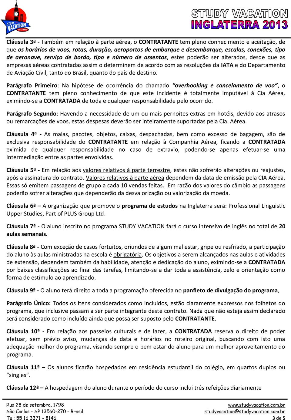 Departamento de Aviação Civil, tanto do Brasil, quanto do país de destino.