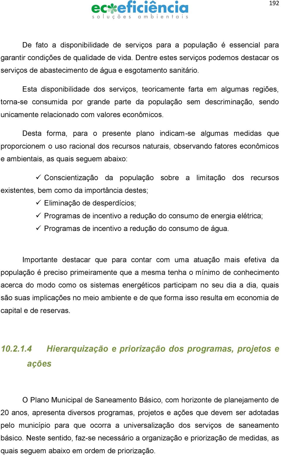 Esta disponibilidade dos serviços, teoricamente farta em algumas regiões, torna-se consumida por grande parte da população sem descriminação, sendo unicamente relacionado com valores econômicos.