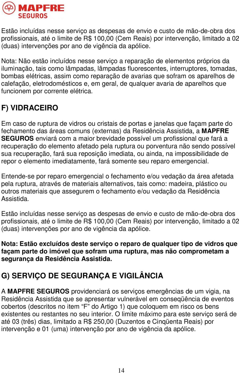 Nota: Não estão incluídos nesse serviço a reparação de elementos próprios da iluminação, tais como lâmpadas, lâmpadas fluorescentes, interruptores, tomadas, bombas elétricas, assim como reparação de