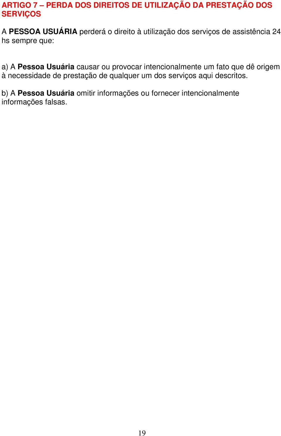 provocar intencionalmente um fato que dê origem à necessidade de prestação de qualquer um dos