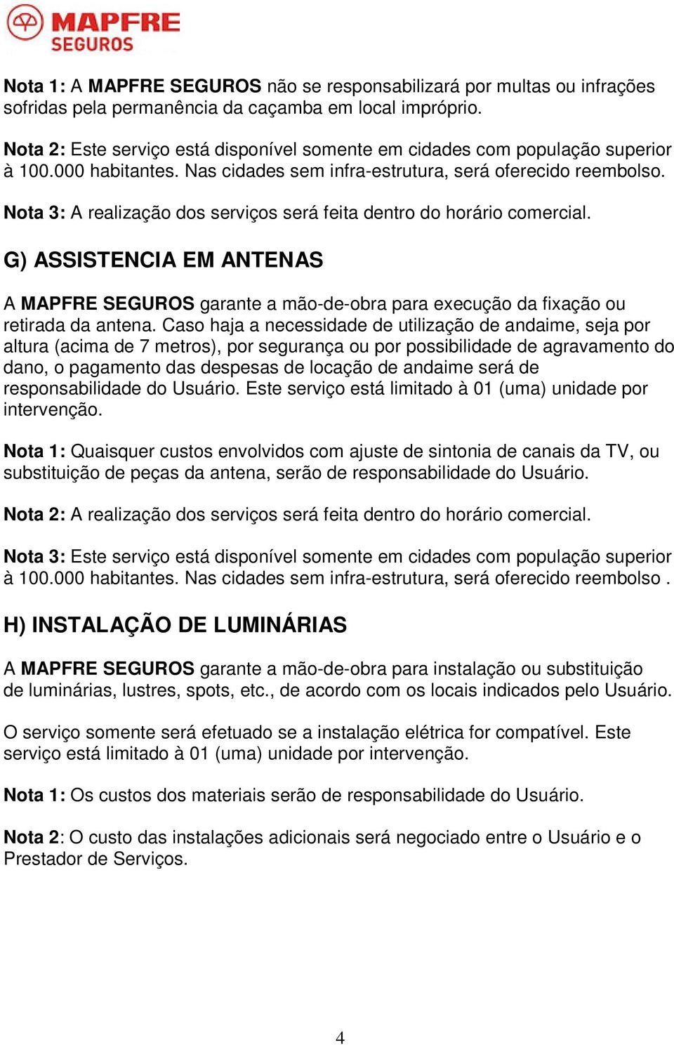 Nota 3: A realização dos serviços será feita dentro do horário comercial. G) ASSISTENCIA EM ANTENAS A MAPFRE SEGUROS garante a mão-de-obra para execução da fixação ou retirada da antena.