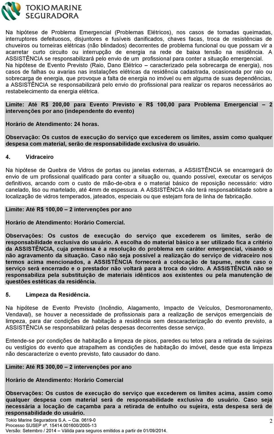 A ASSISTÊNCIA se responsabilizará pelo envio de um profissional para conter a situação emergencial.