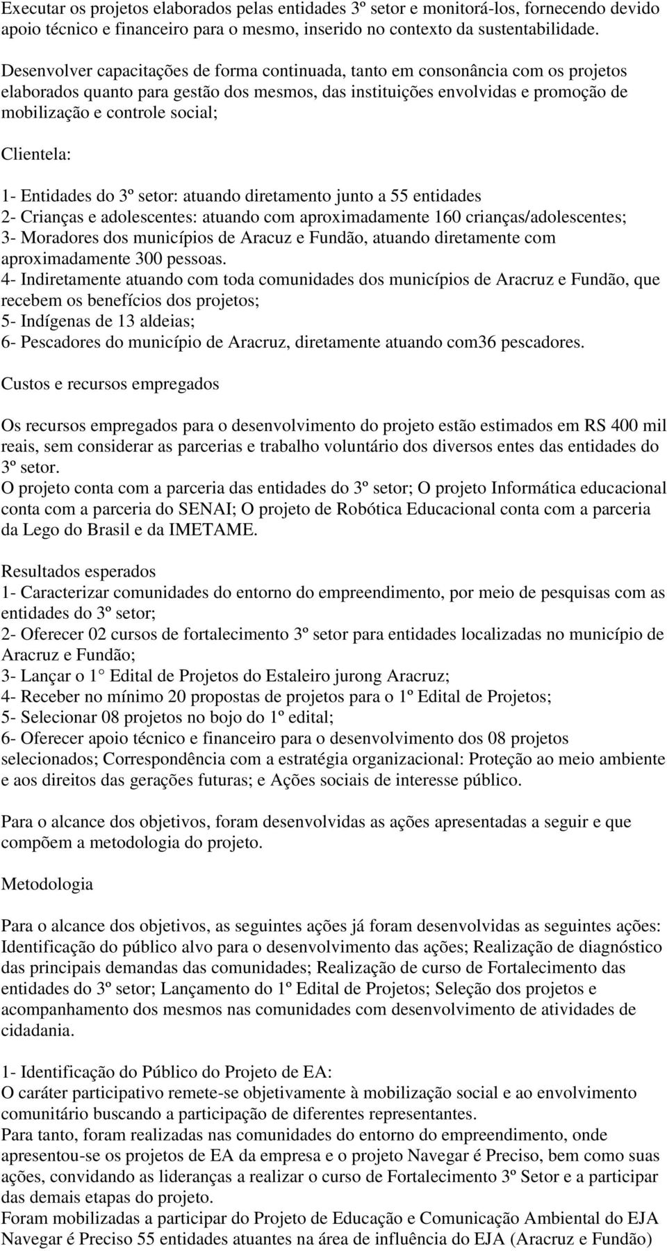 Clientela: 1- Entidades do 3º setor: atuando diretamento junto a 55 entidades 2- Crianças e adolescentes: atuando com aproximadamente 160 crianças/adolescentes; 3- Moradores dos municípios de Aracuz