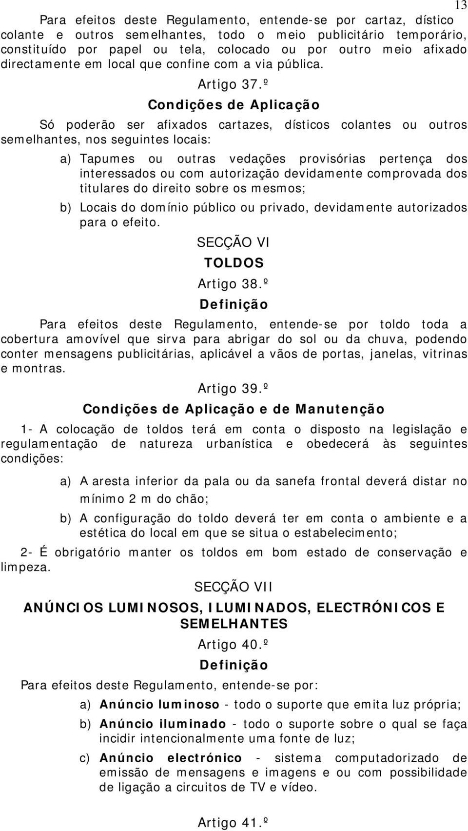 º Condições de Aplicação Só poderão ser afixados cartazes, dísticos colantes ou outros semelhantes, nos seguintes locais: a) Tapumes ou outras vedações provisórias pertença dos interessados ou com