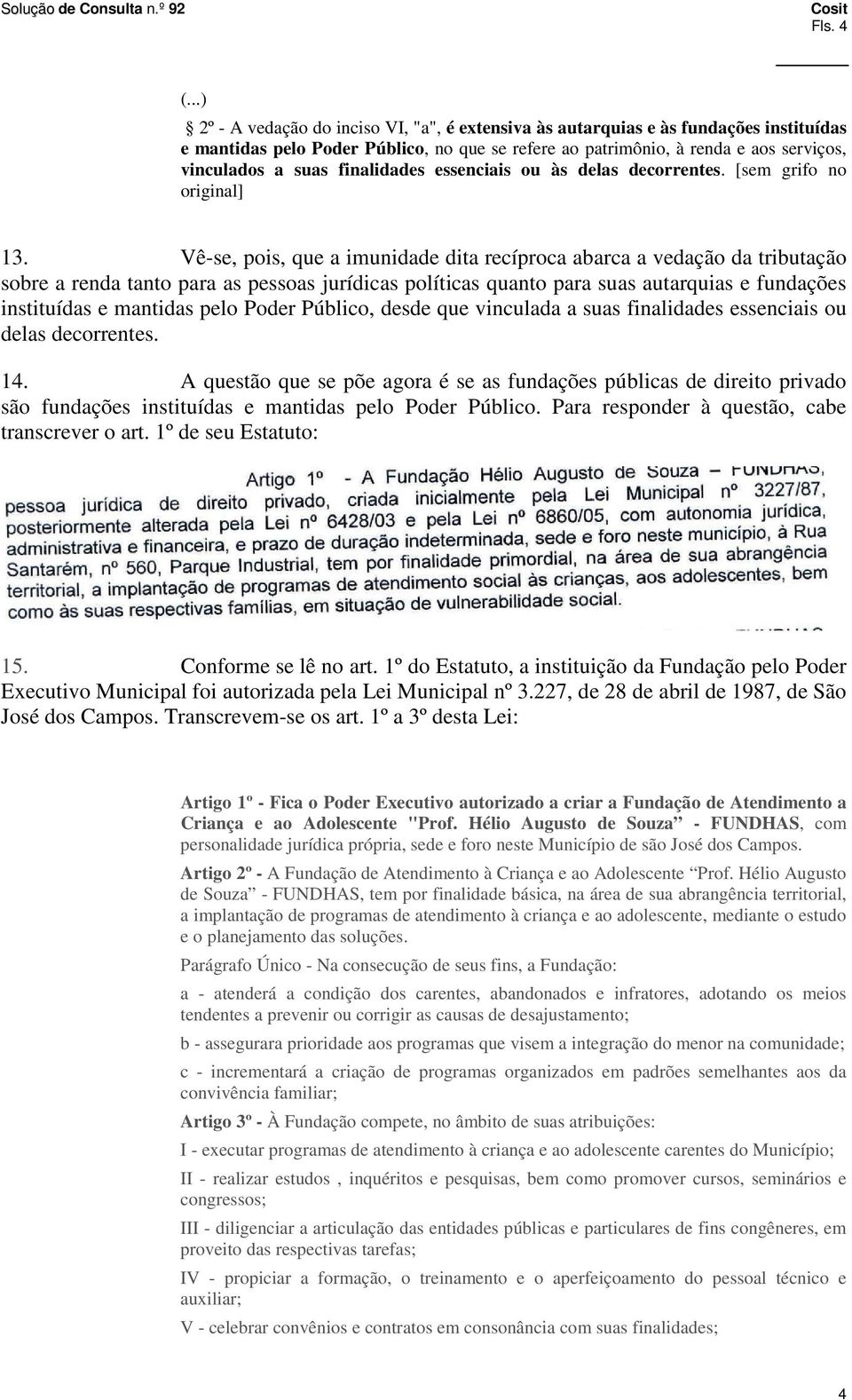 Vê-se, pois, que a imunidade dita recíproca abarca a vedação da tributação sobre a renda tanto para as pessoas jurídicas políticas quanto para suas autarquias e fundações instituídas e mantidas pelo