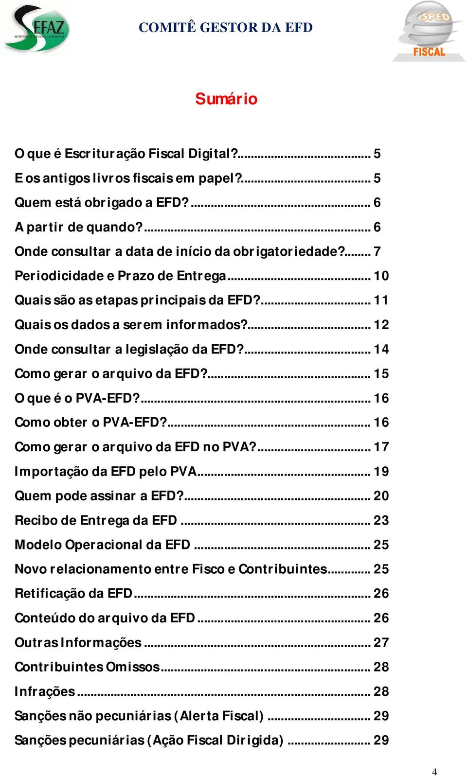 ... 15 O que é o PVA-EFD?... 16 Como obter o PVA-EFD?... 16 Como gerar o arquivo da EFD no PVA?... 17 Importação da EFD pelo PVA... 19 Quem pode assinar a EFD?... 20 Recibo de Entrega da EFD.