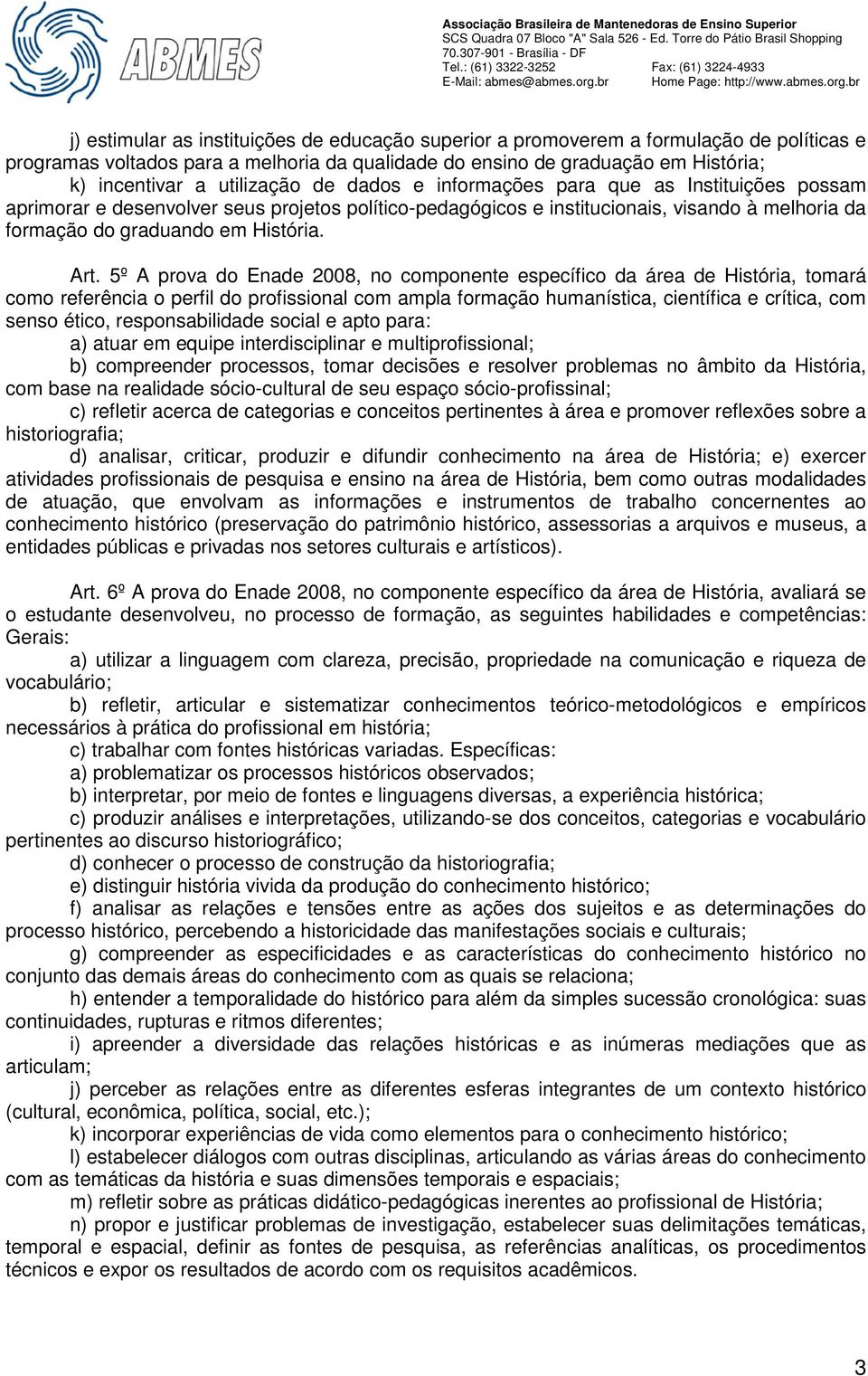 Art. 5º A prova do Enade 2008, no componente específico da área de História, tomará como referência o perfil do profissional com ampla formação humanística, científica e crítica, com senso ético,