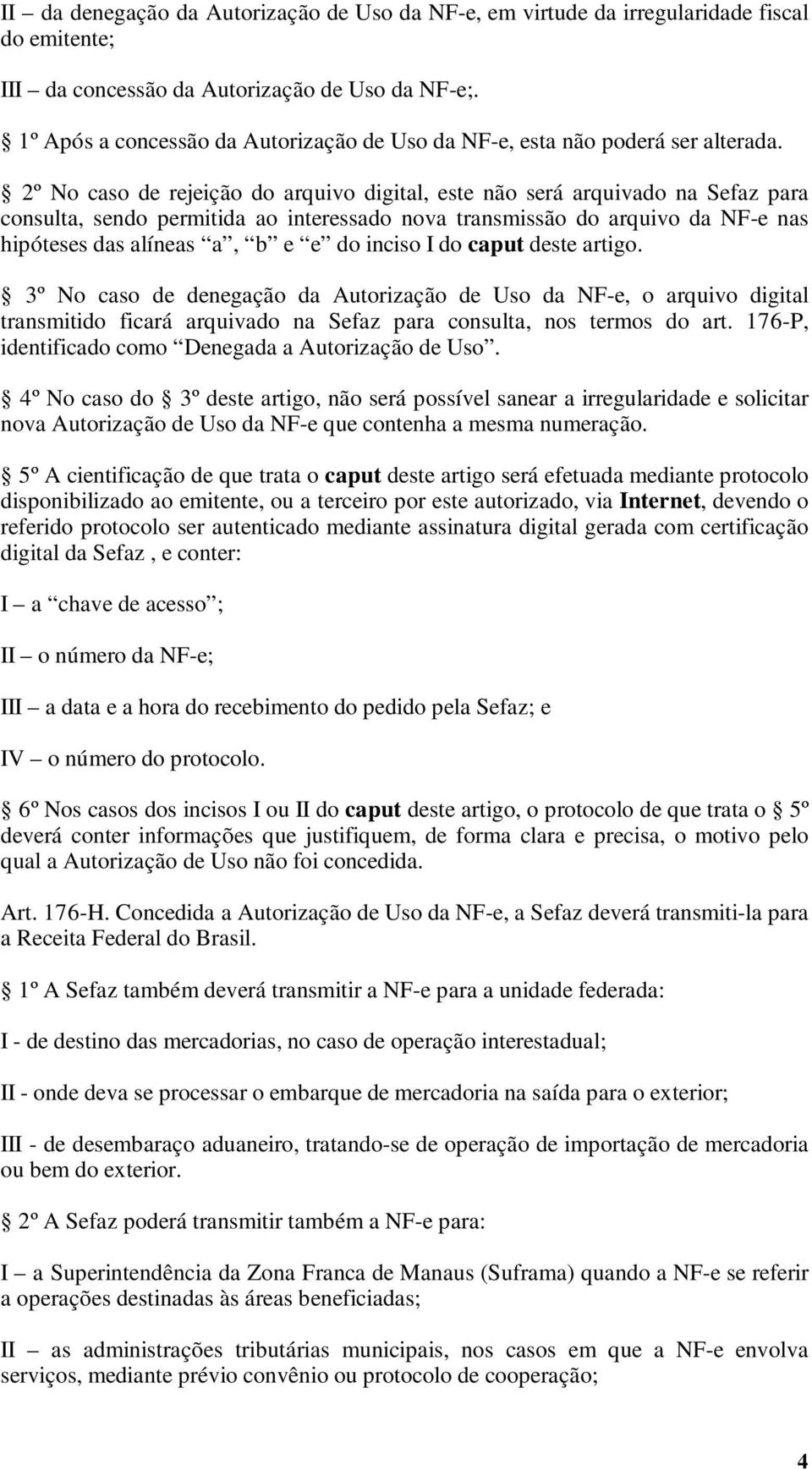 2º No caso de rejeição do arquivo digital, este não será arquivado na Sefaz para consulta, sendo permitida ao interessado nova transmissão do arquivo da NF-e nas hipóteses das alíneas a, b e e do