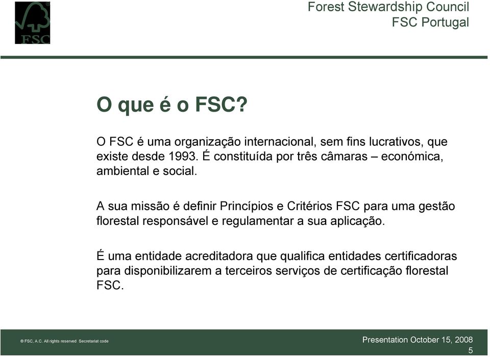 A sua missão é definir Princípios e Critérios FSC para uma gestão florestal responsável e regulamentar a