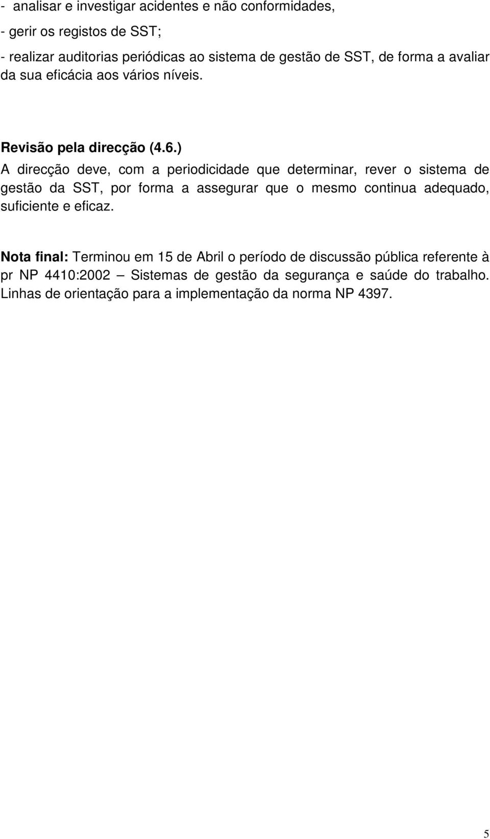 ) A direcção deve, com a periodicidade que determinar, rever o sistema de gestão da SST, por forma a assegurar que o mesmo continua adequado,