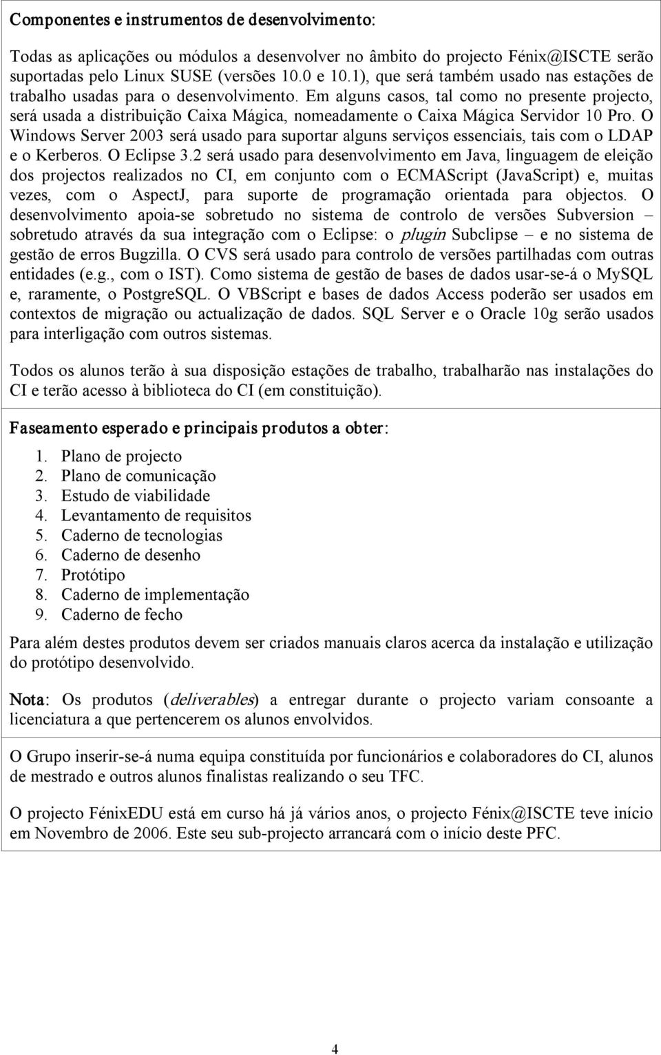 Em alguns casos, tal como no presente projecto, será usada a distribuição Caixa Mágica, nomeadamente o Caixa Mágica Servidor 10 Pro.