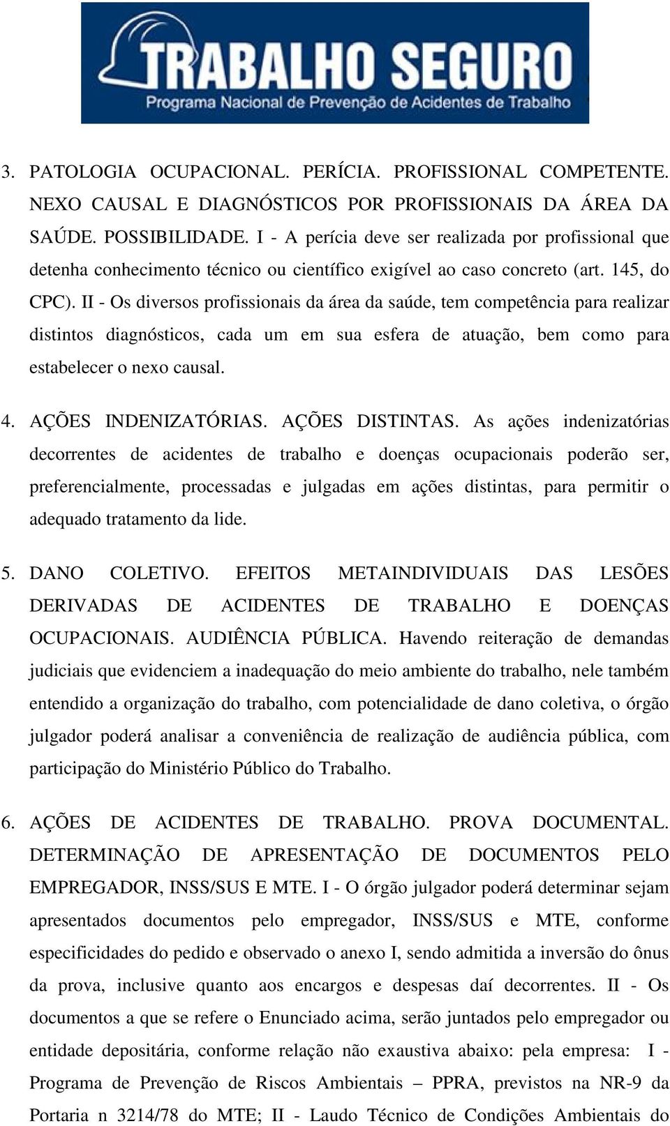 II - Os diversos profissionais da área da saúde, tem competência para realizar distintos diagnósticos, cada um em sua esfera de atuação, bem como para estabelecer o nexo causal. 4.