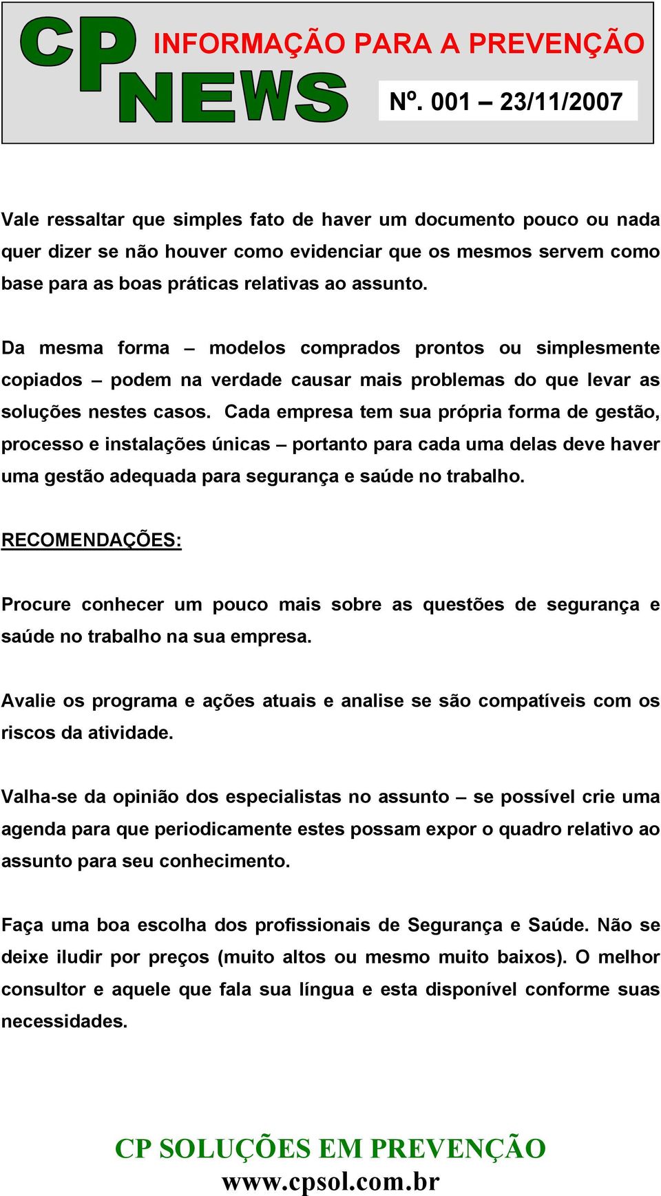 Cada empresa tem sua própria forma de gestão, processo e instalações únicas portanto para cada uma delas deve haver uma gestão adequada para segurança e saúde no trabalho.