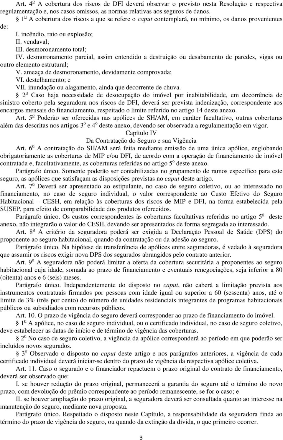 desmoronamento parcial, assim entendido a destruição ou desabamento de paredes, vigas ou outro elemento estrutural; V. ameaça de desmoronamento, devidamente comprovada; VI. destelhamento; e VII.