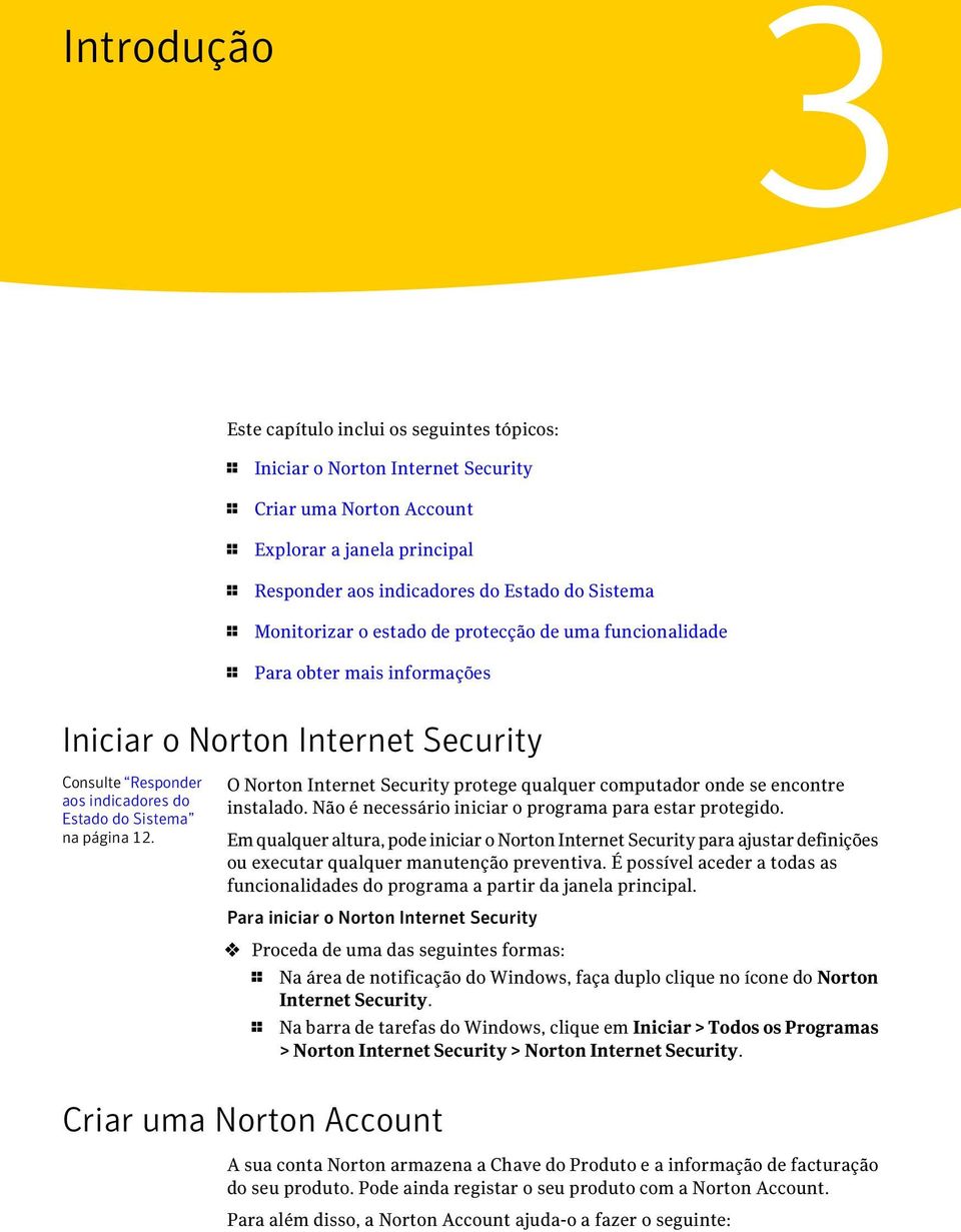 O Norton Internet Security protege qualquer computador onde se encontre instalado. Não é necessário iniciar o programa para estar protegido.