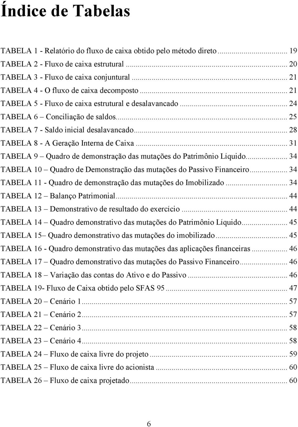 .. 28 TABELA 8 - A Geração Interna de Caixa... 31 TABELA 9 Quadro de demonstração das mutações do Patrimônio Líquido... 34 TABELA 10 Quadro de Demonstração das mutações do Passivo Financeiro.