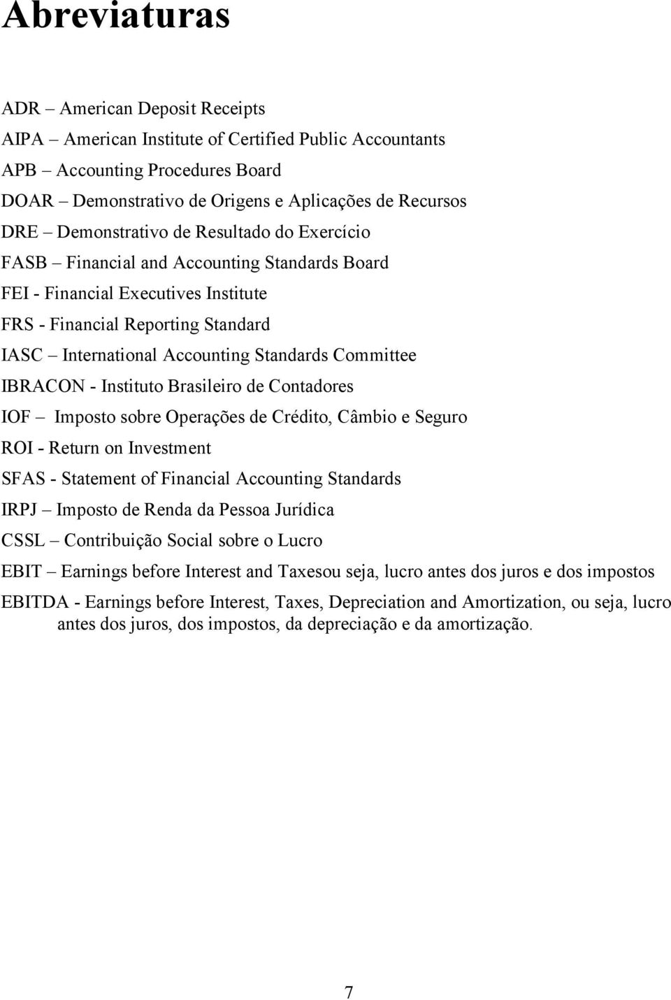 Committee IBRACON - Instituto Brasileiro de Contadores IOF Imposto sobre Operações de Crédito, Câmbio e Seguro ROI - Return on Investment SFAS - Statement of Financial Accounting Standards IRPJ