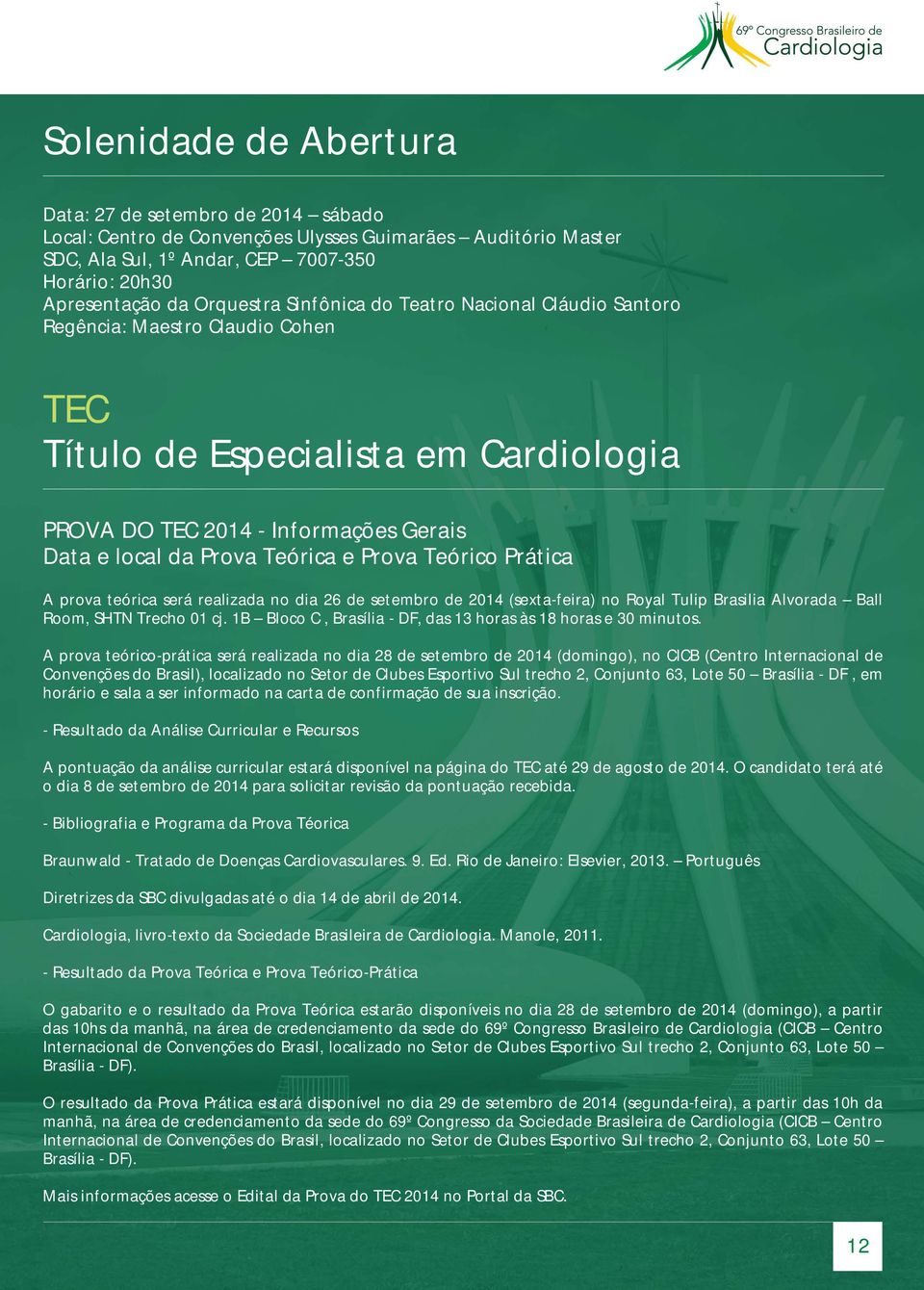Teórico Prática A prova teórica será realizada no dia 26 de setembro de 2014 (sexta-feira) no Royal Tulip Brasilia Alvorada Ball Room, SHTN Trecho 01 cj.