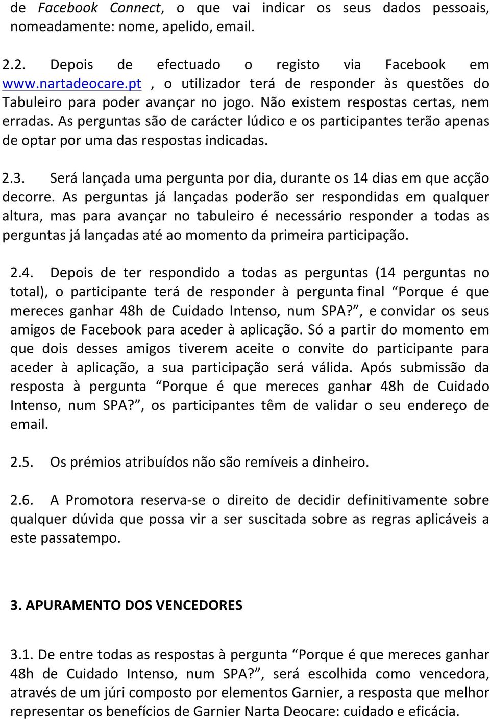 As perguntas são de carácter lúdico e os participantes terão apenas de optar por uma das respostas indicadas. 2.3. Será lançada uma pergunta por dia, durante os 14 dias em que acção decorre.