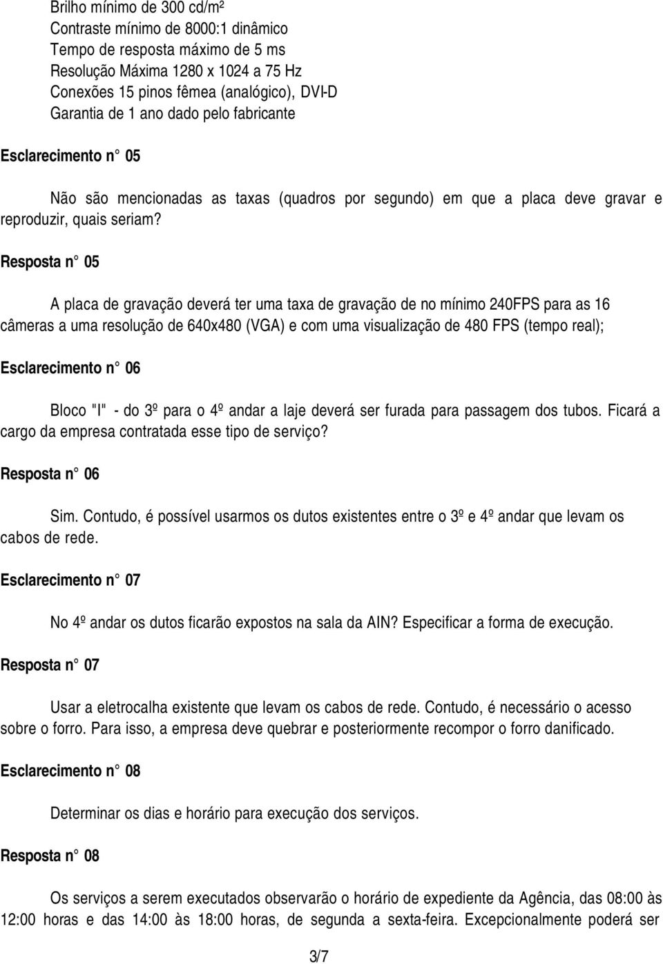 Resposta n 05 A placa de gravação deverá ter uma taxa de gravação de no mínimo 240FPS para as 16 câmeras a uma resolução de 640x480 (VGA) e com uma visualização de 480 FPS (tempo real);