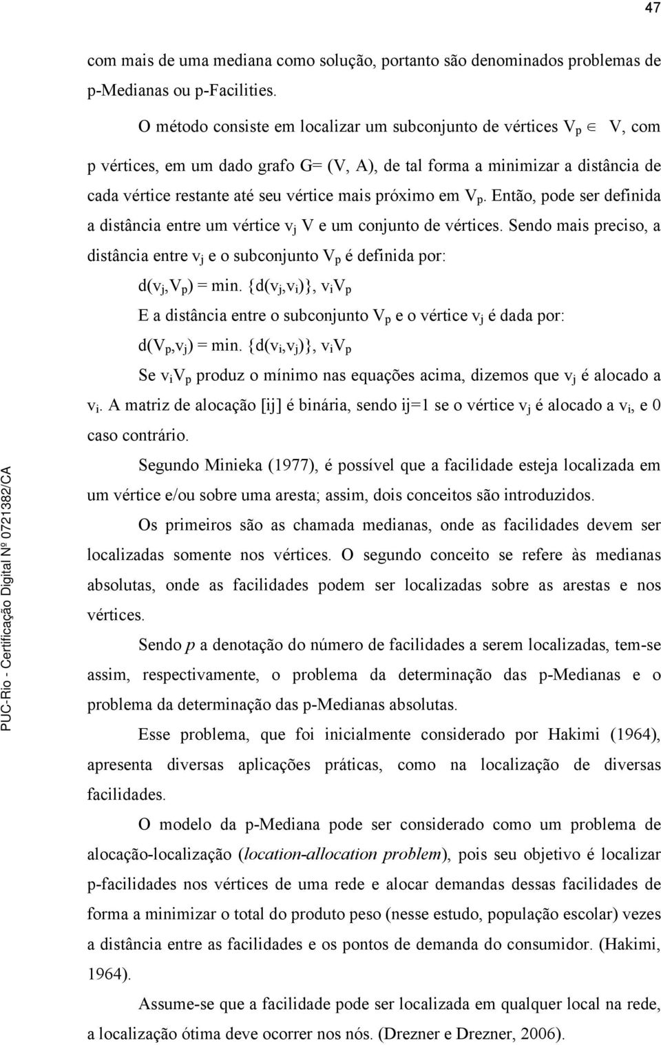 p. Etão, pode ser defiida a distâcia etre um vértice v j V e um cojuto de vértices. Sedo mais preciso, a distâcia etre v j e o subcojuto V p é defiida por: d(v j,v p ) = mi.