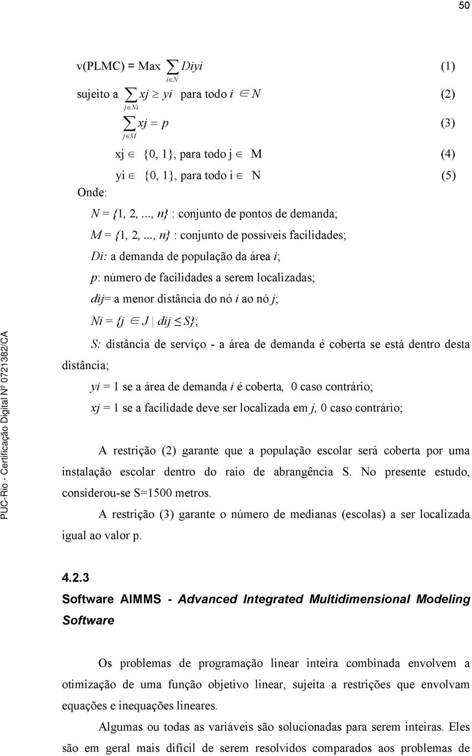 .., } : cojuto de possíveis facilidades; Di: a demada de população da área i; p: úmero de facilidades a serem localizadas; dij= a meor distâcia do ó i ao ó j; Ni = {j J dij S}; S: distâcia de serviço