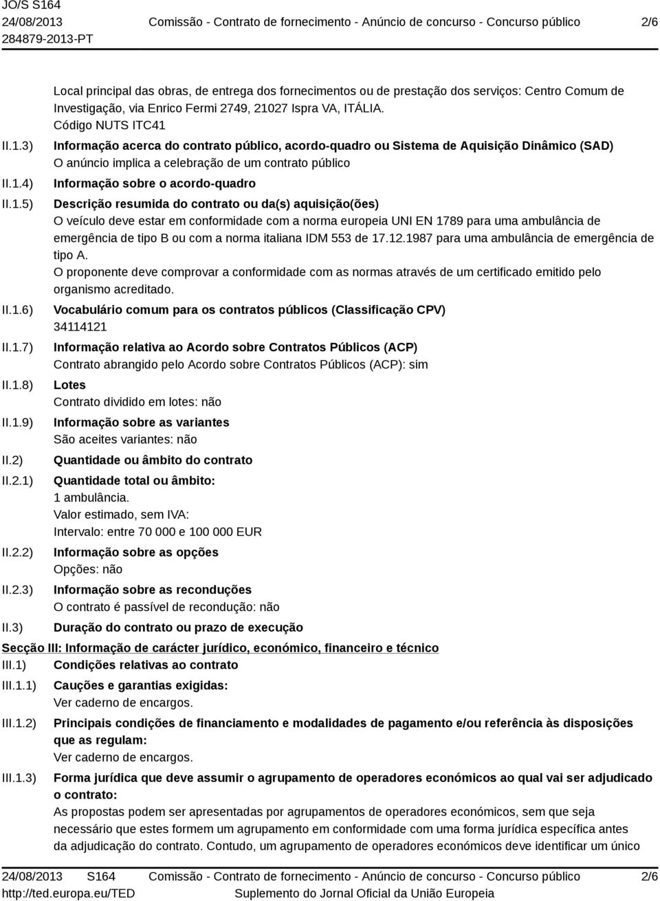 Descrição resumida do contrato ou da(s) aquisição(ões) O veículo deve estar em conformidade com a norma europeia UNI EN 1789 para uma ambulância de emergência de tipo B ou com a norma italiana IDM