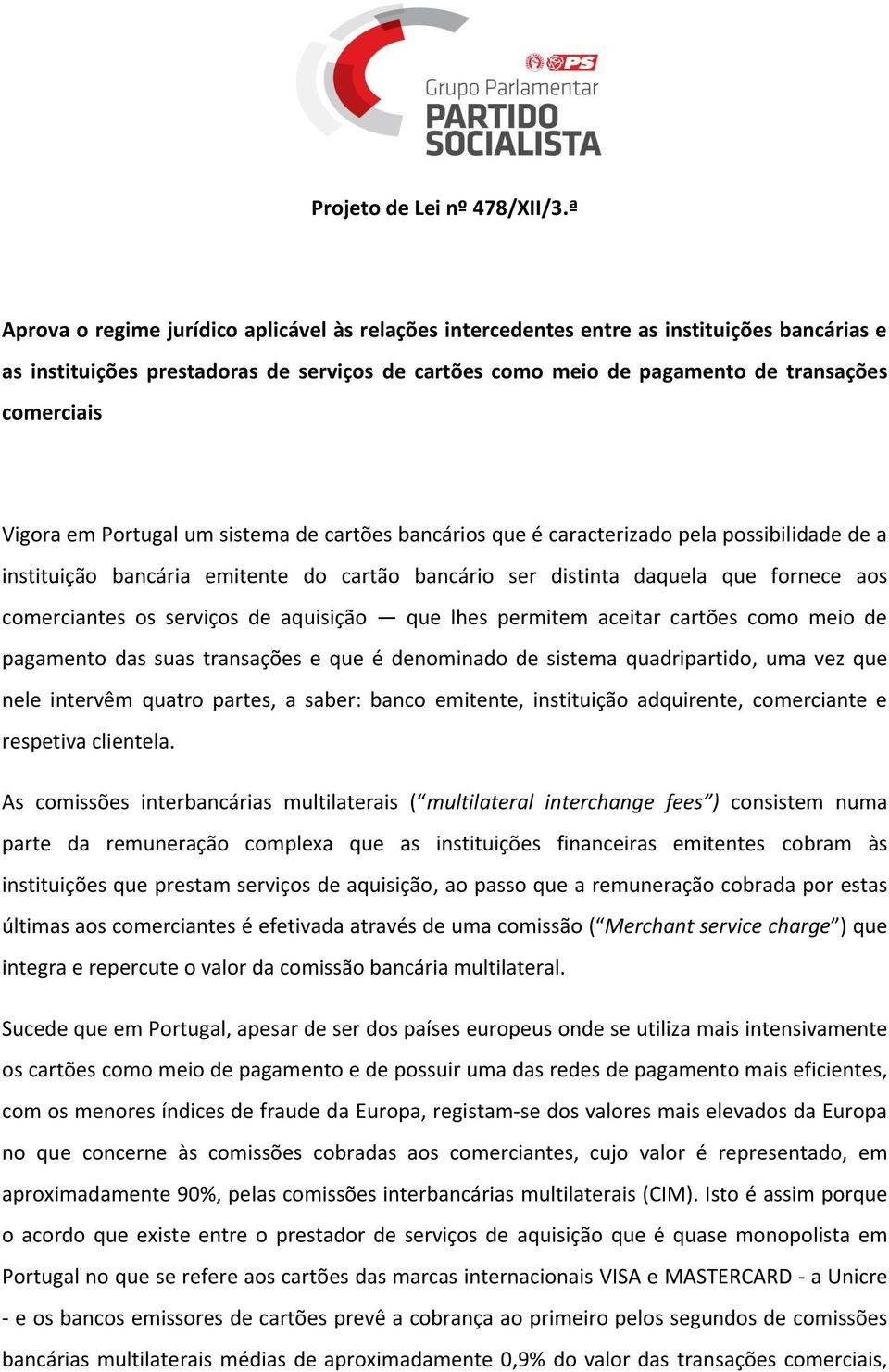 Vigora em Portugal um sistema de cartões bancários que é caracterizado pela possibilidade de a instituição bancária emitente do cartão bancário ser distinta daquela que fornece aos comerciantes os