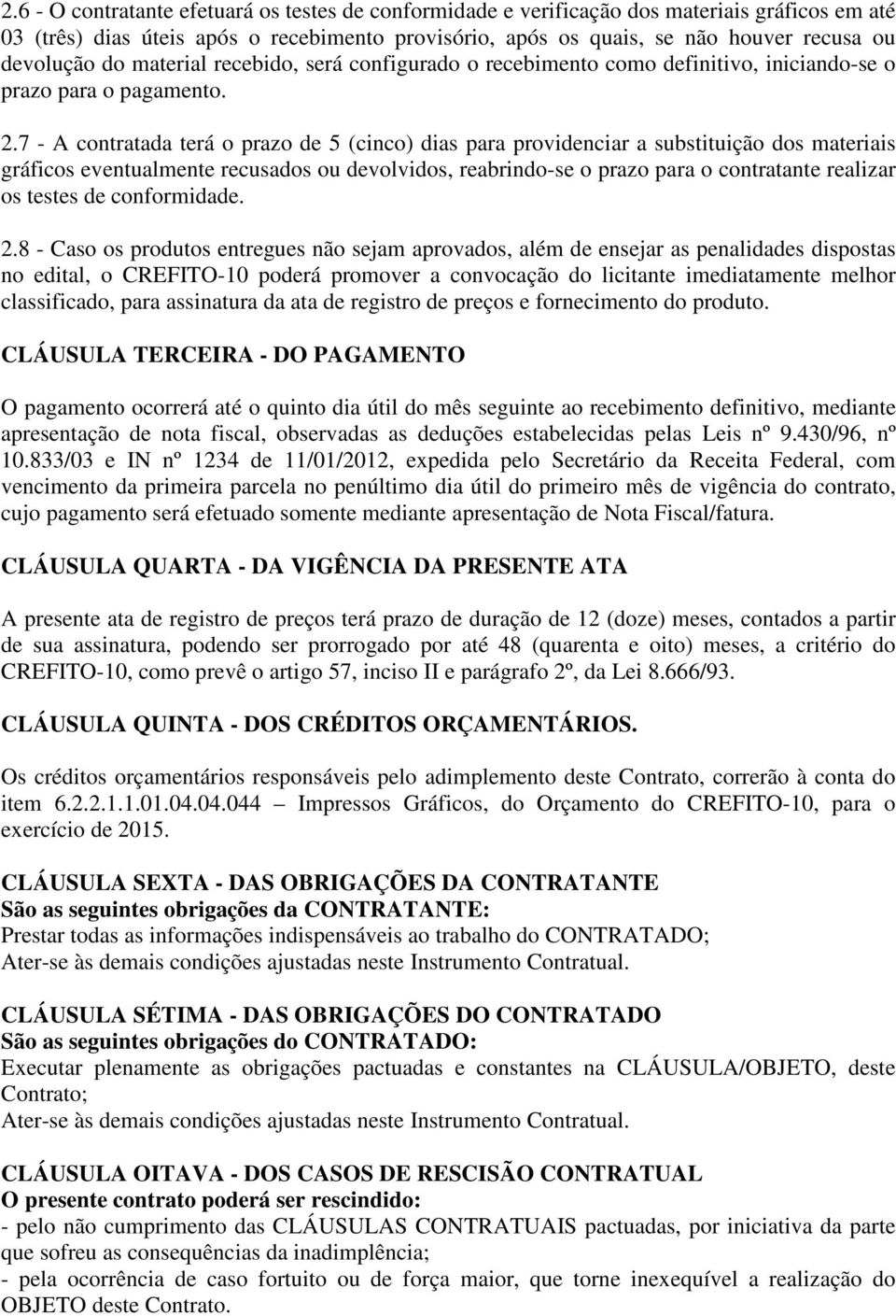 7 - A contratada terá o prazo de 5 (cinco) dias para providenciar a substituição dos materiais gráficos eventualmente recusados ou devolvidos, reabrindo-se o prazo para o contratante realizar os