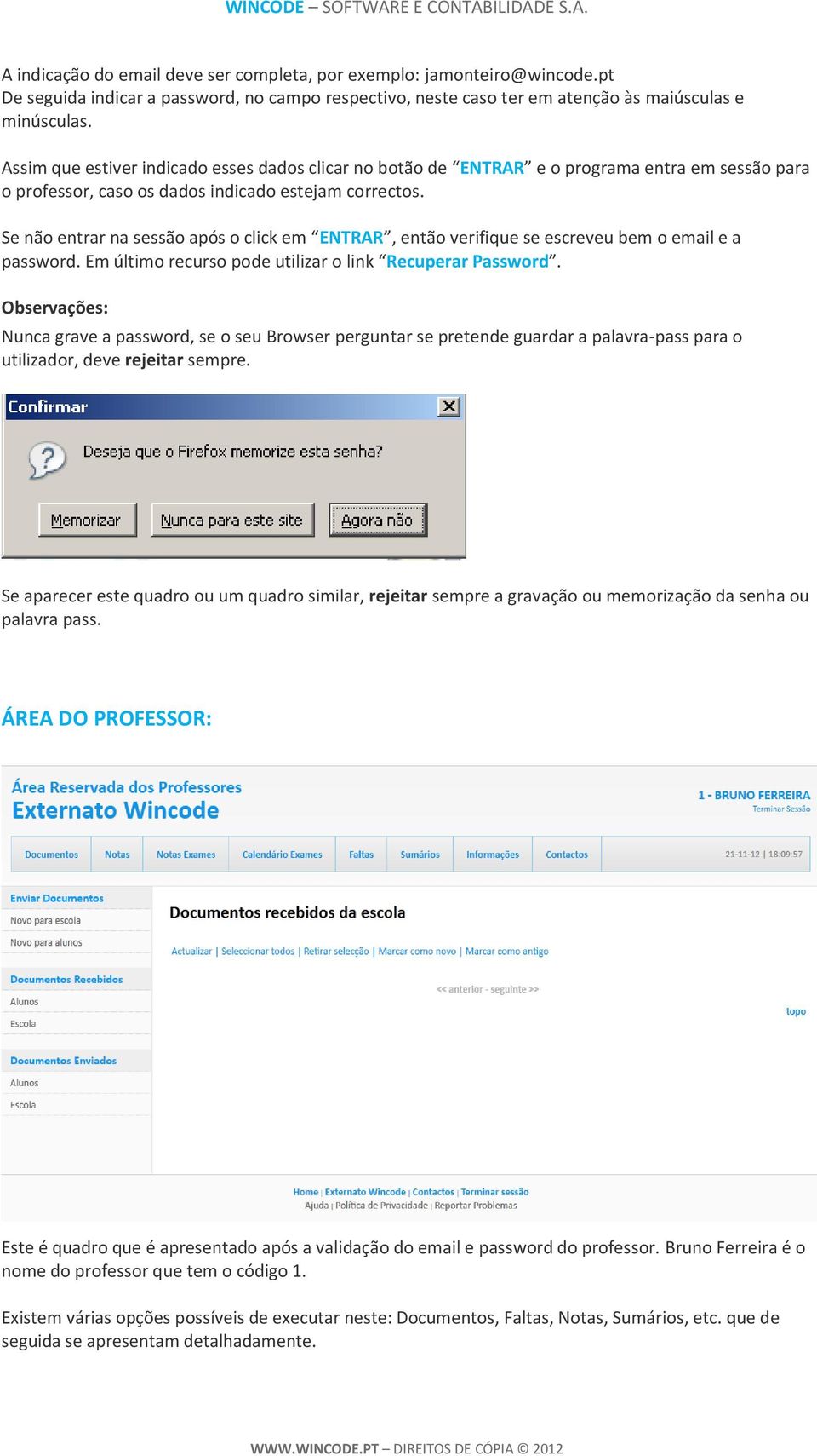 Se não entrar na sessão após o click em ENTRAR, então verifique se escreveu bem o email e a password. Em último recurso pode utilizar o link Recuperar Password.