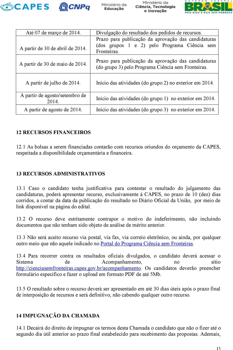 Prazo para publicação da aprovação das candidaturas (do grupo 3) pelo Programa Ciência sem Fronteiras. A partir de julho de 2014. Início das atividades (do grupo 2) no exterior em 2014.