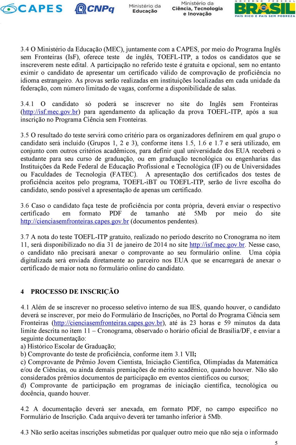 As provas serão realizadas em instituições localizadas em cada unidade da federação, com número limitado de vagas, conforme a disponibilidade de salas. 3.4.