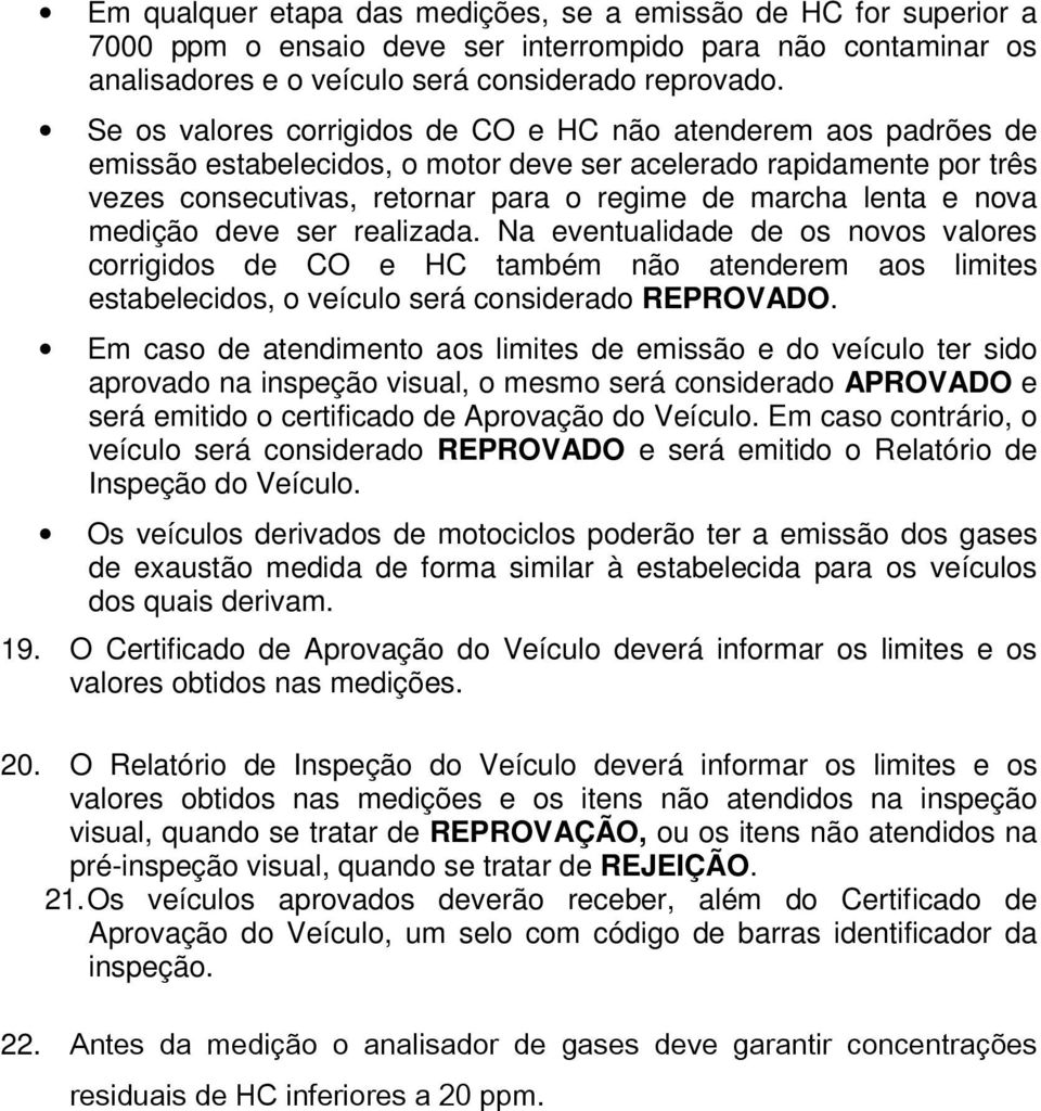 nova medição deve ser realizada. Na eventualidade de os novos valores corrigidos de CO e HC também não atenderem aos limites estabelecidos, o veículo será considerado REPROVADO.