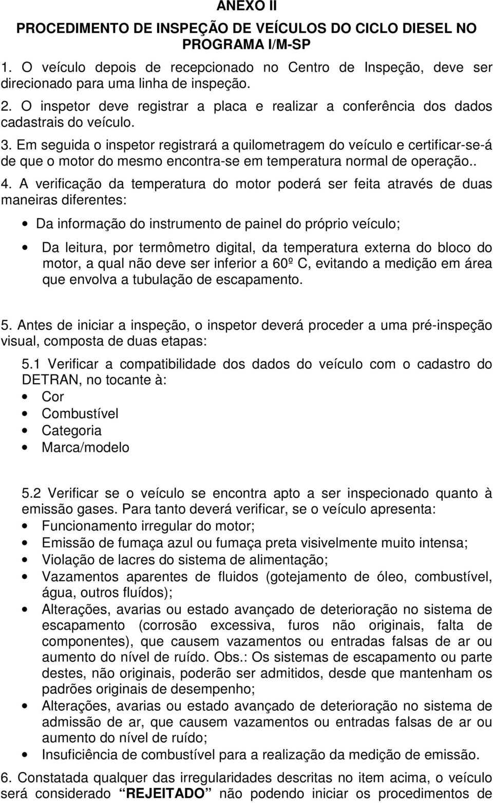 Em seguida o inspetor registrará a quilometragem do veículo e certificar-se-á de que o motor do mesmo encontra-se em temperatura normal de operação.. 4.