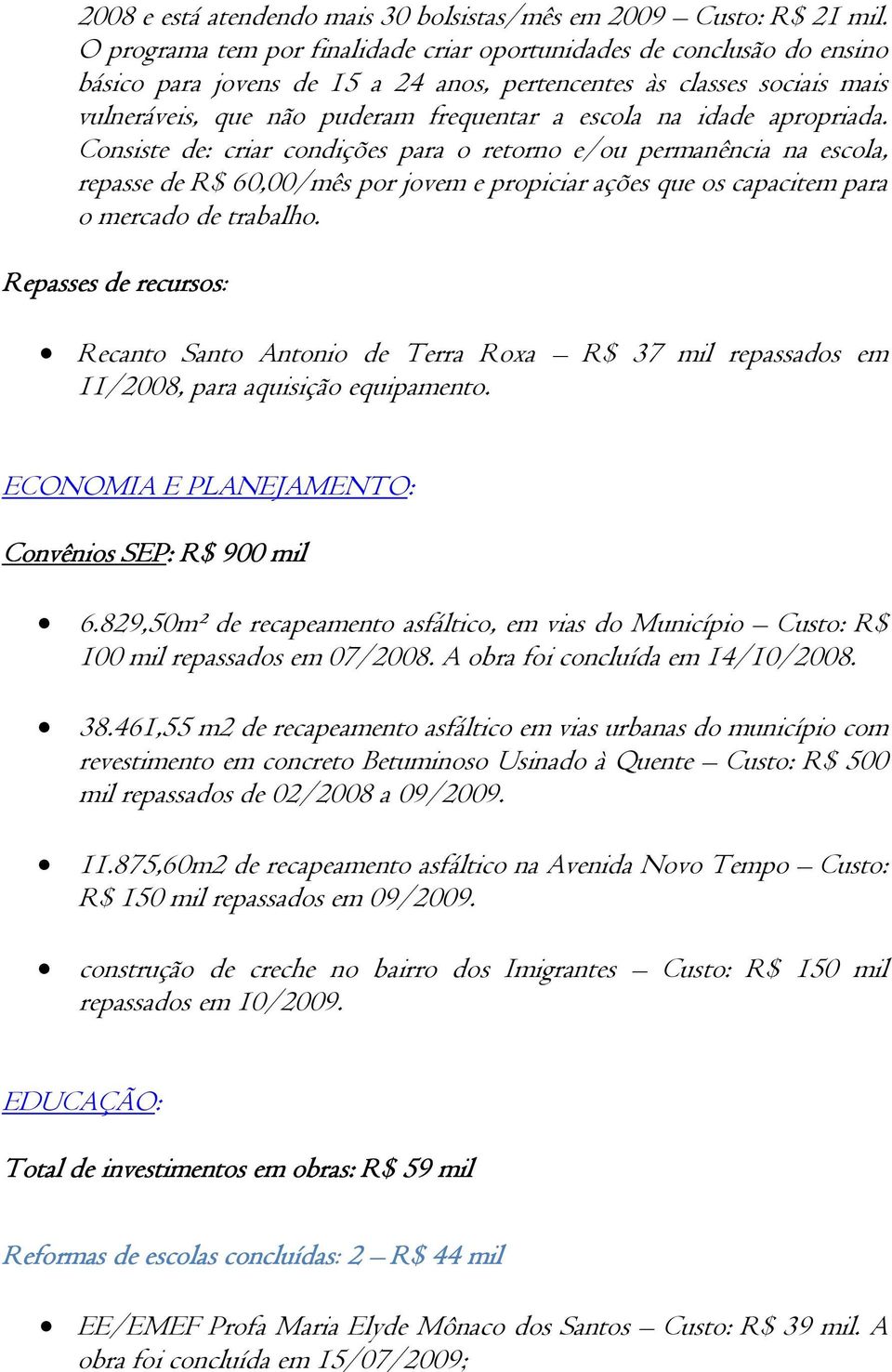 idade apropriada. Consiste de: criar condições para o retorno e/ou permanência na escola, repasse de R$ 60,00/mês por jovem e propiciar ações que os capacitem para o mercado de trabalho.