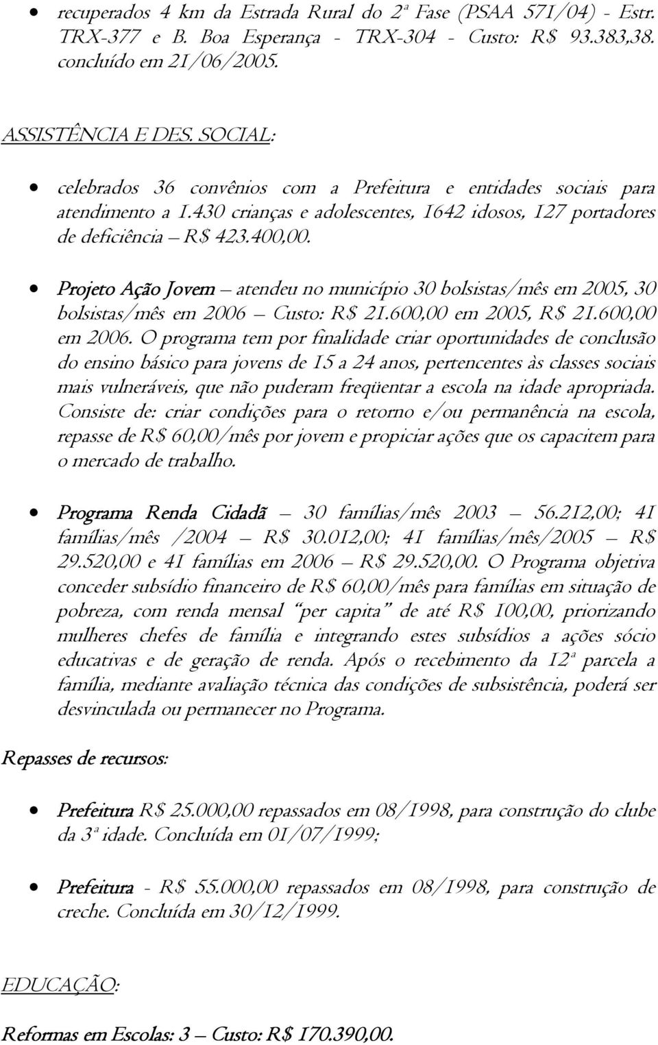 Projeto Ação Jovem atendeu no município 30 bolsistas/mês em 2005, 30 bolsistas/mês em 2006 Custo: R$ 21.600,00 em 2005, R$ 21.600,00 em 2006.