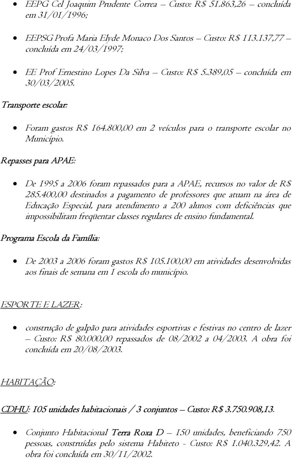 800,00 em 2 veículos para o transporte escolar no Município. Repasses para APAE: De 1995 a 2006 foram repassados para a APAE, recursos no valor de R$ 285.